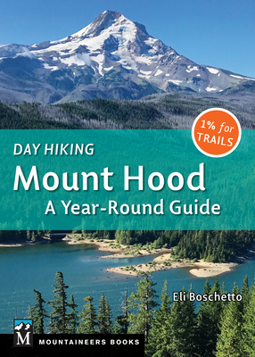 Day Hiking Mount Hood: A Year-Round Guide - Boschetto, Eli
