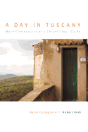 Day in Tuscany: More Confessions of a Chianti Tour Guide