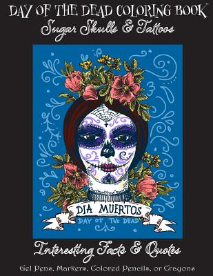 Day of the Dead Coloring Book: Sugar Skulls & Tattoos; Bonus: Day of the Dead Interesting Facts & Quotes: Adults & Older Children; Use Markers, Gel Pens, Colored Pencils, or Crayons - Publishing, Florabella