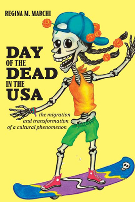 Day of the Dead in the USA: The Migration and Transformation of a Cultural Phenomenon - Marchi, Regina M