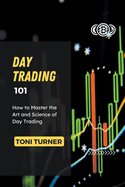 Day Trading 101: How to Master the Art and Science of Day Trading