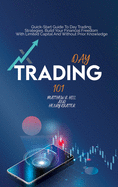 Day Trading 101: Quick Start Guide To Day Trading Strategies. Build Your Financial Freedom With Limited Capital And Without Prior Knowledge