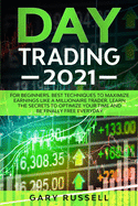 Day Trading 2021: For Beginners. Best Techniques To Maximize Earning Like A Millionaire Trader. Learn The Secrets To Optimize Your Time And Be Finally Free Everyday