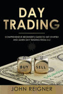 Day Trading: A Comprehensive Beginner's Guide to Get Started and Learn Day Trading from A-Z