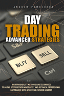 Day Trading Advanced Strategies: High Probability Methods and Techniques to go one step further immediately and become a Professional Day Trader with a success-focused mindset