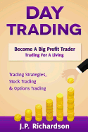 Day Trading: Become a Big Profit Trader: Trading for a Living - Trading Strategies, Stock Trading & Options Trading