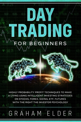 Day Trading For Beginners: Highly Probability Profit Techniques To Make A Living Using Intelligent Investing Strategies On Stocks, Forex, Swing, ETF, Futures with the right the investor psychology - Graham, Elder