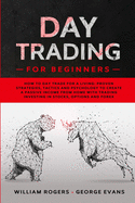 Day Trading for Beginners: How to Day Trade for a Living: Proven Strategies, Tactics and Psychology to Create a Passive Income from Home with Trading Investing in Stocks, Options and Forex
