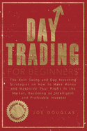 Day Trading For Beginners: The Best Swing and Day Investing Strategies on How to Make Money and Maximize Your Profit in the Market, Becoming an Intelligent and Profitable Investor