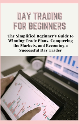 Day Trading for Beginners: The Simplified Beginner's Guide to Winning Trade Plans, Conquering the Markets, and Becoming a Successful Day Trader - Cummings, Johhny