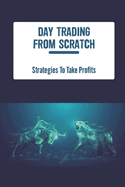 Day Trading From Scratch: Strategies To Take Profits