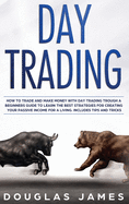 Day Trading: How to Trade and Make Money with Day Trading Through a Beginners Guide to Learn the Best Strategies for Creating Your Passive Income for a Living. Includes Tips and Tricks