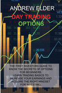 Day Trading Options: The First Investors Guide to Know the Secrets of Options for Beginners. Learn Trading Basics to Increase Your Earnings and Acquire Right Mindset for Investing.