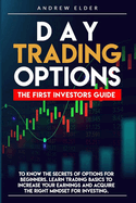 Day Trading Options: The First Investors Guide to Know the Secrets of Options for Beginners. Learn Trading Basics to Increase Your Earnings and Acquire the Right Mindset for Investing.