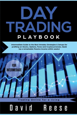 Day trading Playbook: Intermediate Guide to the Best Intraday Strategies & Setups for profiting on Stocks, Options, Forex and Cryptocurrencies. Build Up a remarkable Passive Income within weeks! - Reese, David