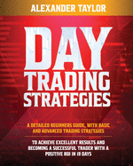 Day Trading Strategies: A Detailed Beginner's Guide with Basic and Advanced Trading Strategies to Achieve Excellent Results and Become A Successful Trader with A Positive Roi in 19 Days