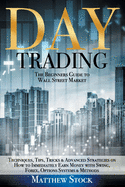 Day Trading: The Beginners Guide to Wall Street Market Techniques, Tips, Tricks & Advanced Strategies on How to Immediately Earn Money with Swing, Forex, Options Systems & Methods