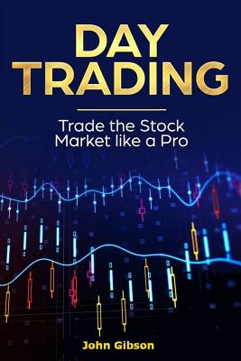 Day Trading: Trade the Stock Market Like a Pro - Gibson, John