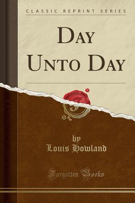 Day Unto Day (Classic Reprint) - Howland, Louis