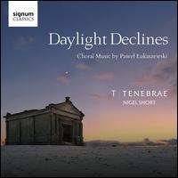 Daylight Declines: Choral Music by Pawel Lukaszewski - Tenebrae (choir, chorus); Nigel Short (conductor)