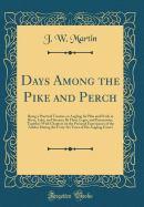 Days Among the Pike and Perch: Being a Practical Treatise on Angling for Pike and Perch in River, Lake, and Stream; By Float, Leger, and Paternoster, Together with Chapters on the Personal Experiences of the Author During the Forty-Six Years of His Anglin