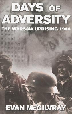 Days of Adversity: The Warsaw Uprising 1944 - McGilvray, Evan