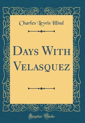 Days with Velasquez (Classic Reprint) - Hind, Charles Lewis