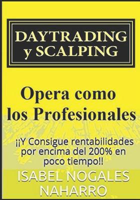 Daytrading y Scalping: Opera como los profesionales y Consigue rentabilidades por encima del 200% en poco tiempo!! - Nogales Naharro, Isabel