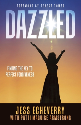 Dazzled: Finding the Key to Perfect Forgiveness - Echeverry, Jess, and Armstrong, Patti Maguire, and Tomeo, Teresa (Foreword by)