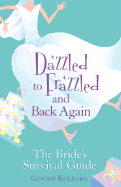 Dazzled to Frazzled and Back Again: The Bride's Survival Guide - Kolbaba, Ginger