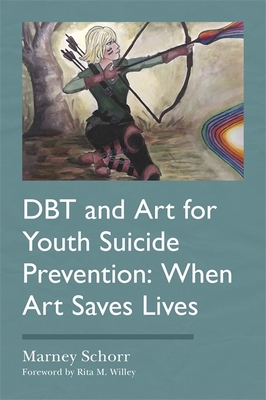 Dbt and Art for Youth Suicide Prevention: When Art Saves Lives - Schorr, Marney, and Willey, Rita M (Foreword by)