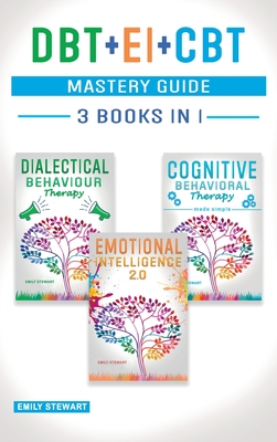 DBT + EI + CBT Mastery Guide: Overcome Anxiety and Master your Emotions Thanks to Dialectical Behavior Therapy, Emotional Intelligence 2.0 and Cognitive Behavioral Therapy - Emily Stewart