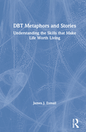 DBT Metaphors and Stories: Understanding the Skills That Make Life Worth Living
