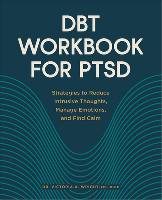 Dbt Workbook for Ptsd: Strategies to Reduce Intrusive Thoughts, Manage Emotions, and Find Calm - Wright, Victoria A, Dr.