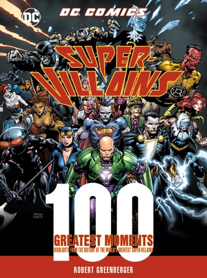 DC Comics Super-Villains: 100 Greatest Moments: Highlights from the History of the World's Greatest Super-Villains - Greenberger, Robert