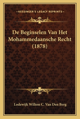 de Beginselen Van Het Mohammedaansche Recht (1878) - Van Den Berg, Lodewijk Willem C