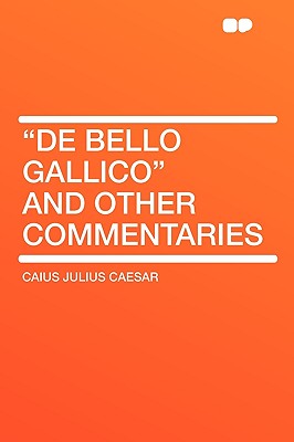 de Bello Gallico and Other Commentaries - Caesar, Caius Julius