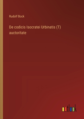 De codicis Isocratei Urbinatis (T) auctoritate - Bock, Rudolf