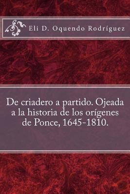 De criadero a partido. Ojeada a la historia de los orgenes de Ponce, 1645-1810. - Crespo Vargas, Pablo L (Editor), and Oquendo Rodriguez, Eli D