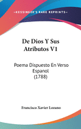 de Dios y Sus Atributos V1: Poema Dispuesto En Verso Espanol (1788)