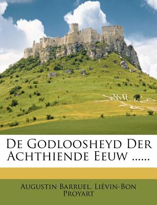 de Godloosheyd Der Achthiende Eeuw ...... - Barruel, Augustin, and Proyart, Lievain Bonaventure