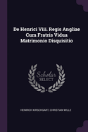 De Henrici Viii. Regis Angliae Cum Fratris Vidua Matrimonio Disquisitio