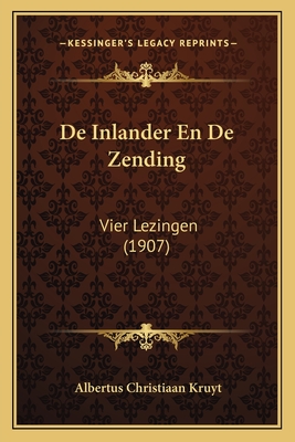 de Inlander En de Zending: Vier Lezingen (1907) - Kruyt, Albertus Christiaan