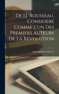 De J.J. Rousseau. Considr Comme L'un Des Premiers Auteurs De La Rvolution