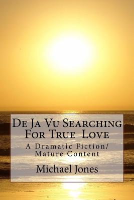 De Ja Vu Searching For True Love: A Dramatic Fiction/ Mature Content - Jones, Michael