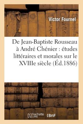 de Jean-Baptiste Rousseau  Andr Chnier: tudes Littraires Et Morales Sur Le Xviiie Sicle - Fournel, Victor