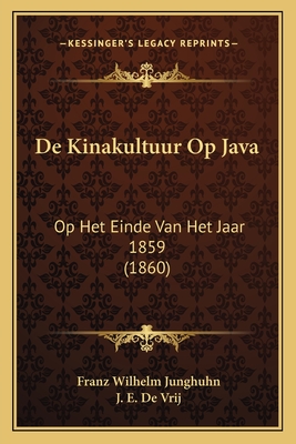 De Kinakultuur Op Java: Op Het Einde Van Het Jaar 1859 (1860) - Junghuhn, Franz Wilhelm, and De Vrij, J E