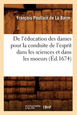 De l'?ducation des dames pour la conduite de l'esprit dans les sciences et dans les moeurs (?d.1674) - Poullain de la Barre, Fran?ois