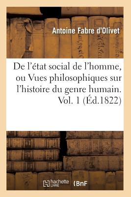 de l'?tat Social de l'Homme, Ou Vues Philosophiques Sur l'Histoire Du Genre Humain. Vol. 1 (?d.1822) - Fabre D'Olivet, Antoine