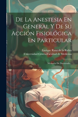 de La Anestesia En General y de Su Accion Fisiologica En Particular: Memoria de Doctorado... - Enrique Ranz de la Rubia (Creator), and Universidad Central (Madrid) Facultad (Creator)